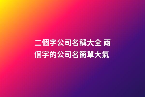 二個字公司名稱大全 兩個字的公司名簡單大氣-第1張-公司起名-玄機派